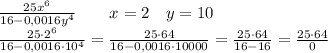 \frac{25x^6}{16 - 0,0016y^4}\ \ \ \ \ \ x=2 \ \ \ y=10\\\&#10;\frac{25\cdot 2^6}{16 - 0,0016\cdot 10^4}=\frac{25\cdot 64}{16 - 0,0016\cdot 10000}=\frac{25\cdot 64}{16 - 16}=\frac{25\cdot 64}{0}