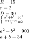 R=15\\&#10;r=2\\&#10;D=30\\&#10; \left \{ {{a^2+b^2=30^2} \atop { \frac{a+b-30}{2}=2}} \right. \\&#10;\\&#10;a^2+b^2=900\\&#10;a+b=34