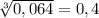 \sqrt[3]{0,064} =0,4