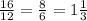 \frac{16}{12} = \frac{8}{6} = 1 \frac{1}{3}