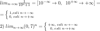 lim_{n\to \infty}\frac{1}{10^{n}+1}=[10^{-\infty}\to 0,\; \; 10^{+\infty}\to +\infty]=\\\\= \left \{ {{1,esli\; n\to -\infty} \atop {0,\; esli\; n\to +\infty}} \right.\\\\2)\; lim_{n\to \infty}(0,7)^{n}= \left \{ {{+\infty,\; esli\; n\to -\infty} \atop {0,\; esli\; n\to +\infty}} \right.