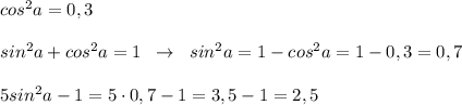 cos^2a=0,3\\\\sin^2a+cos^2a=1\; \; \to \; \; sin^2a=1-cos^2a=1-0,3=0,7\\\\5sin^2a-1=5\cdot 0,7-1=3,5-1=2,5