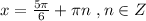 x = \frac{5 \pi }{6} + \pi n \ , n \in Z