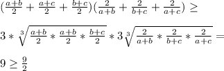 (\frac{a+b}{2}+\frac{a+c}{2}+\frac{b+c}{2})(\frac{2}{a+b}+\frac{2}{b+c}+\frac{2}{a+c}) \geq \\\\3*\sqrt[3] {\frac{a+b}{2}*\frac{a+b}{2}*\frac{b+c}{2}}*3\sqrt[3] {\frac{2}{a+b}*\frac{2}{b+c}*\frac{2}{a+c}}=\\\\9 \geq \frac{9}{2}