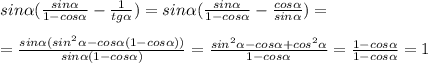 sin \alpha ( \frac{sin \alpha }{1-cos \alpha }- \frac{1}{tg \alpha })=sin \alpha (\frac{sin \alpha }{1-cos \alpha }- \frac{cos \alpha }{sin \alpha })=\\\\= \frac{sin \alpha (sin^2 \alpha -cos \alpha (1-cos \alpha ))}{sin \alpha (1-cos \alpha )}= \frac{sin^2 \alpha -cos \alpha +cos^2 \alpha }{1-cos \alpha } = \frac{1-cos \alpha }{1-cos \alpha }=1