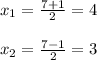 x_{1}=\frac{7+1}{2}=4\\\\x_{2}=\frac{7-1}{2}=3