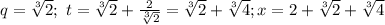 q=\sqrt[3]{2};\ t=\sqrt[3]{2}+\frac{2}{\sqrt[3]{2}}=\sqrt[3]{2}+\sqrt[3]{4}; x=2+\sqrt[3]{2}+\sqrt[3]{4}