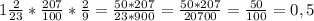 1\frac{2}{23} * \frac{207}{100}* \frac{2}{9} = \frac{50*207}{23*900} = \frac{50*207}{20700} = \frac{50}{100} =0,5