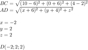 BC=\sqrt{(10-6)^2+(0+6)^2+(4-2)^2}\\&#10;AD=\sqrt{(x+6)^2+(y+4)^2+z^2}\\&#10;\\&#10;x=-2\\&#10;y=2\\&#10;z=2\\&#10;\\&#10;D(-2;2;2)