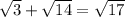 \sqrt{3} + \sqrt{14} = \sqrt{17}