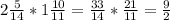 2 \frac{5}{14} *1 \frac{10}{11} = \frac{33}{14} * \frac{21}{11} = \frac{9}{2}