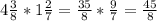 4 \frac{3}{8} *1 \frac{2}{7} = \frac{35}{8} * \frac{9}{7} = \frac{45}{8}