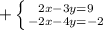 + \left \{ {{2x-3y=9} \atop {-2x-4y=-2}} \right.