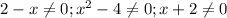 2-x \neq 0; x^2-4 \neq 0; x+2 \neq 0