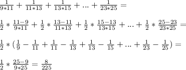 \frac{1}{9*11}+\frac{1}{11*13}+\frac{1}{13*15}+...+\frac{1}{23*25}=\\\\\frac{1}{2}*\frac{11-9}{9*11}+\frac{1}{2}*\frac{13-11}{11*13}+\frac{1}{2}*\frac{15-13}{13*15}+...+\frac{1}{2}*\frac{25-23}{23*25}=\\\\\frac{1}{2}*(\frac{1}{9}-\frac{1}{11}+\frac{1}{11}-\frac{1}{13}+\frac{1}{13}-\frac{1}{15}+...+\frac{1}{23}-\frac{1}{25})=\\\\\frac{1}{2}*\frac{25-9}{9*25}=\frac{8}{225}