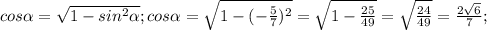 cos \alpha = \sqrt{1-sin^2 \alpha};cos \alpha = \sqrt{1-(- \frac{5}{7})^2 }=\sqrt{1- \frac{25}{49} }= \sqrt{\frac{24}{49}}= \frac{2 \sqrt{6}}{7};