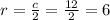 r = \frac{c}{2} = \frac{12}{2} =6