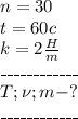 n=30\\t=60c\\k=2\frac{H}{m}\\\_\_\_\_\_\_\_\_\_\_\_\_\\T;\nu;m-?\\\_\_\_\_\_\_\_\_\_\_\_\_