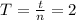 T=\frac{t}{n}=2