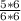 \frac{5*6}{6*6}