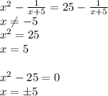 x^{2} - \frac{1}{x+5} = 25 - \frac{1}{x+5}&#10;\\\&#10;x \neq -5&#10;\\\&#10; x^{2} = 25 &#10;\\\&#10;x=5&#10;\\\\&#10; x^{2} -25=0&#10;\\\&#10;x=\pm5