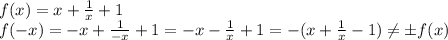 f(x) = x+ \frac{1}{x} +1&#10;\\\&#10;f(-x) = -x+ \frac{1}{-x} +1= -x- \frac{1}{x} +1=-(x+ \frac{1}{x} -1) \neq \pm f(x)