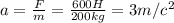 a= \frac{F}{m} = \frac{600H}{200kg} =3m/c^{2}