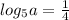 log_{5}a= \frac{1}{4}