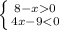 \left \{ {{8-x0} \atop {4x-9<0}} \right.