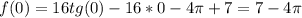 f(0)=16tg(0)-16*0-4 \pi +7=7-4 \pi