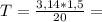 T= \frac{3,14*1,5}{20} =