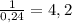 \frac{1}{0,24} =4,2