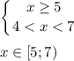 \displaystyle \left \{ {{x\geq 5} \atop {4<x<7}} \right.\\\\x\in [5;7)