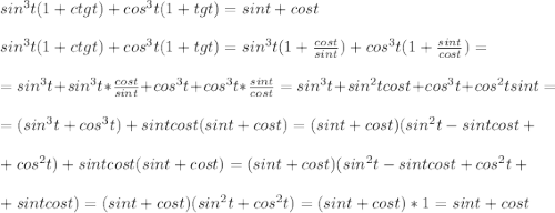 sin^3t(1+ctgt)+cos^3t(1+tgt)=sint+cost \\ \\ sin^3t(1+ctgt)+cos^3t(1+tgt)=sin^3t(1+\frac{cost}{sint})+cos^3t(1+\frac{sint}{cost})= \\ \\ =sin^3t+sin^3t*\frac{cost}{sint}+cos^3t+cos^3t*\frac{sint}{cost}=sin^3t+sin^2tcost+cos^3t+cos^2tsint= \\ \\ =(sin^3t+cos^3t)+sintcost(sint+cost)=(sint+cost)(sin^2t-sintcost+ \\ \\ +cos^2t)+sintcost(sint+cost)=(sint+cost)(sin^2t-sintcost+cos^2t+ \\ \\ +sintcost)=(sint+cost)(sin^2t+cos^2t)=(sint+cost)*1=sint+cost