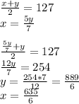 \frac{x+y}{2}=127\\&#10;x=\frac{5y}{7}\\&#10;\\&#10;\frac{\frac{5y}{7}+y}{2}=127\\&#10;\frac{12y}{7}=254\\&#10;y=\frac{254*7}{12}=\frac{ 889 }{6}\\&#10;x=\frac{635}{6}