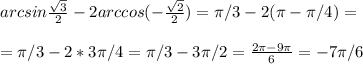 arcsin \frac{ \sqrt{3} }{2}-2arccos(- \frac{ \sqrt{2} }{2})=\pi/3 -2(\pi-\pi/4)=\\\\=\pi/3-2*3\pi/4=\pi/3-3\pi/2= \frac{2\pi-9\pi}{6}=-7\pi/6