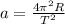 a= \frac{4 \pi ^{2}R }{T ^{2} }