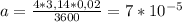 a= \frac{4*3,14*0,02}{3600} =7*10 ^{-5}