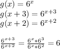 g(x)=6^x\\&#10;g(x+3)=6^{x+3}\\&#10;g(x+2)=6^{x+2}\\&#10;\\&#10;\frac{6^{x+3}}{6^{x+2}}=\frac{6^x*6^3}{6^x*6^2}=6