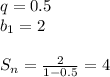 q=0.5\\&#10;b_{1}=2\\&#10;\\&#10;S_{n}=\frac{2}{1-0.5} =4