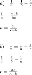 a) \quad \frac{1}{a} = \frac{1}{b} - \frac{1}{c}\\\\\frac{1}{a} = \frac{c - b}{bc}\\\\a = \frac{bc}{c-b}\\ \\ \\b)\quad \frac{1}{a} = \frac{1}{b} - \frac{1}{c}\\\\\frac{1}{c} = \frac{1}{b}-\frac{1}{a}\\\\c = \frac{ab}{a-b}