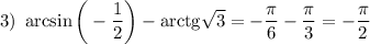 3)~ \arcsin\bigg(-\dfrac{1}{2}\bigg)-{\rm arctg}\sqrt{3}=-\dfrac{\pi}{6}-\dfrac{\pi}{3}=-\dfrac{\pi}{2}