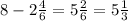 8 - 2 \frac{4}{6} = 5 \frac{2}{6} =5 \frac{1}{3}