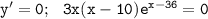 \tt y'=0;~~ 3x(x-10)e^{x-36}=0