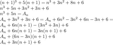 (n+1)^3+5(n+1) = n^3 + 3n^2 +8n+6 \\&#10;n^3+5n+3n^2+3n+6\\&#10;n^3+5n=A_{n}\\&#10;A_{n} +3n^2+3n+6 = A_{n}+6n^2-3n^2+6n-3n+6 =\\A_{n}+6n(n+1)-(3n^2+3n)+6\\&#10;A_{n}+6n(n+1)-3n(n+1)+6\\&#10;A_{n}+(6n-3n)(n+1)+6\\&#10;A_{n}+3n(n+1)+6