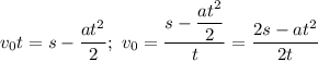 v_{0}t = s - \dfrac{at^{2}}{2}; \ v_{0} = \dfrac{s - \dfrac{at^{2}}{2}}{t} = \dfrac{2s - at^{2}}{2t}