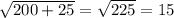 \sqrt{200+25} = \sqrt{225} =15