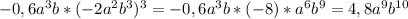 -0,6a^3b*(-2a^2b^3)^3=-0,6a^3b*(-8)*a^6b^9=4,8a^9b^{10}