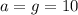 a=g=10