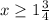 x \geq 1 \frac{3}{4}